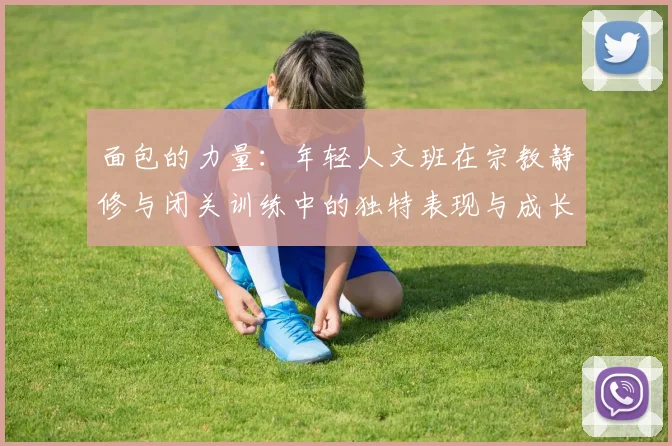 面包的力量：年轻人文班在宗教静修与闭关训练中的独特表现与成长