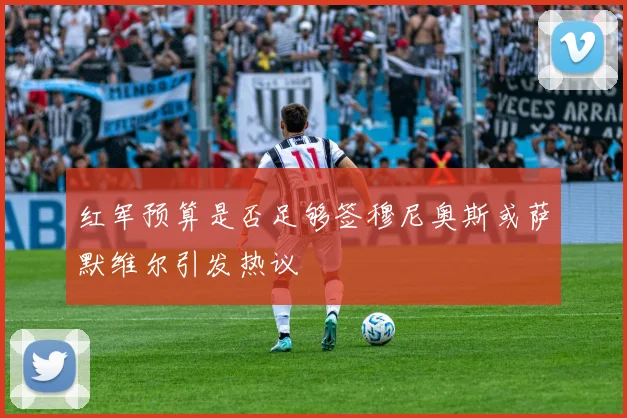 红军预算是否足够签穆尼奥斯或萨默维尔引发热议