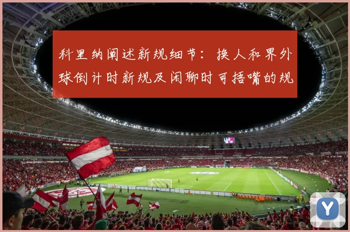 科里纳阐述新规细节：换人和界外球倒计时新规及闲聊时可捂嘴的规定
