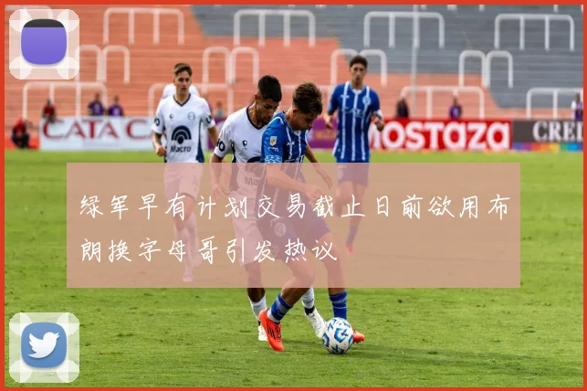 绿军早有计划交易截止日前欲用布朗换字母哥引发热议
