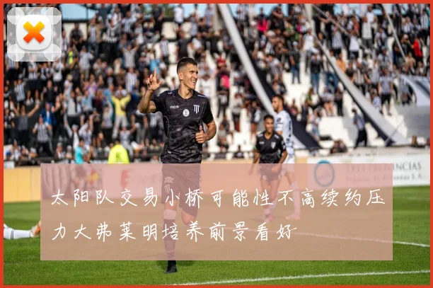 太阳队交易小桥可能性不高续约压力大弗莱明培养前景看好