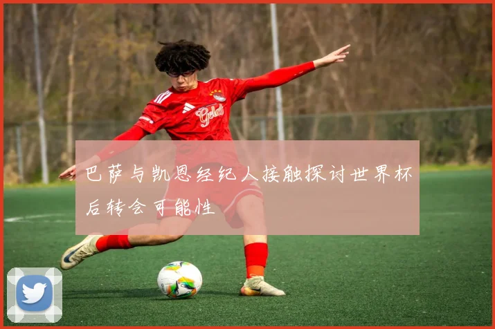 巴萨与凯恩经纪人接触探讨世界杯后转会可能性