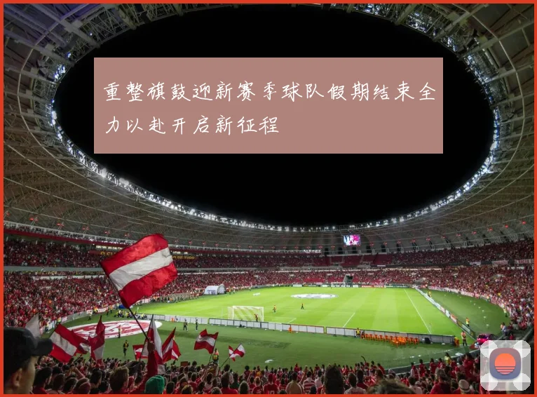 重整旗鼓迎新赛季球队假期结束全力以赴开启新征程